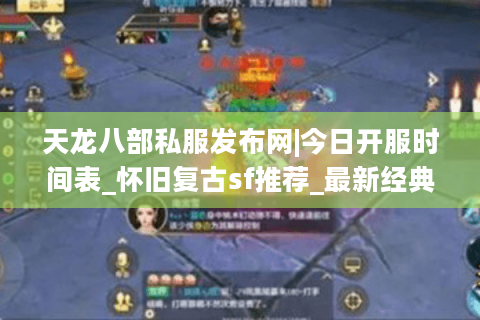 天龙八部私服发布网|今日开服时间表_怀旧复古sf推荐_最新经典天龙sf资讯