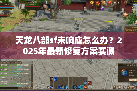 天龙八部sf未响应怎么办？2025年最新修复方案实测