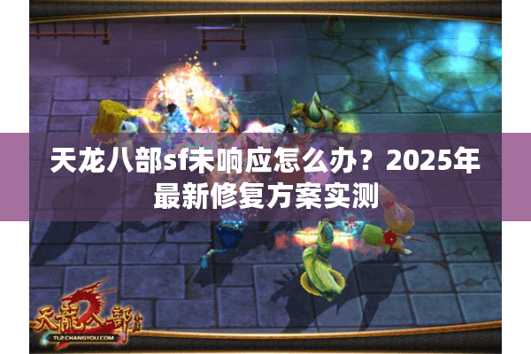 天龙八部sf未响应怎么办？2025年最新修复方案实测