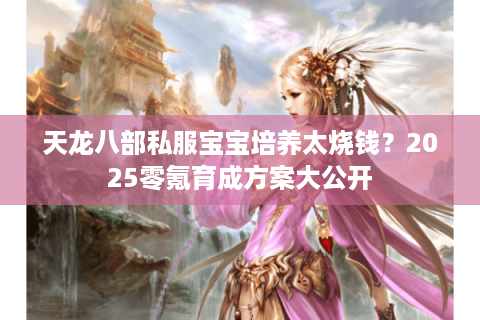 天龙八部私服宝宝培养太烧钱？2025零氪育成方案大公开