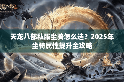 天龙八部私服坐骑怎么选？2025年坐骑属性提升全攻略