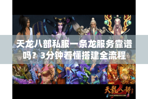 天龙八部私服一条龙服务靠谱吗？3分钟看懂搭建全流程