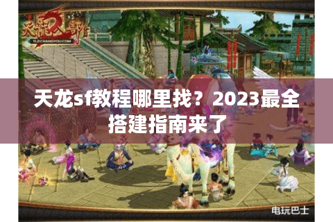 天龙sf教程哪里找？2023最全搭建指南来了