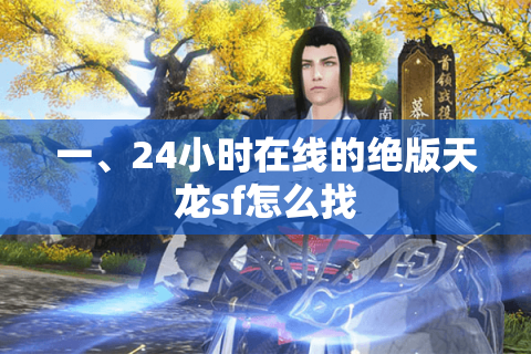 一、24小时在线的绝版天龙sf怎么找