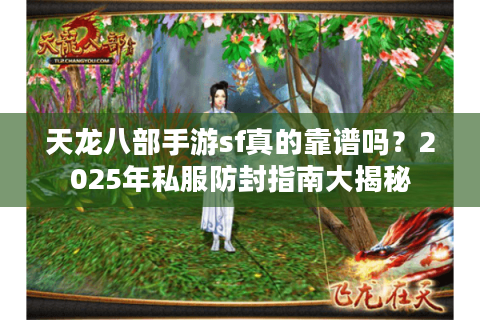 天龙八部手游sf真的靠谱吗？2025年私服防封指南大揭秘