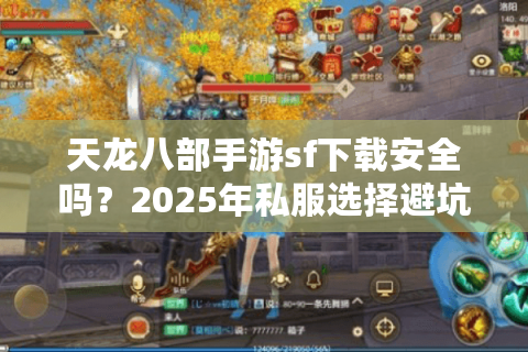 天龙八部手游sf下载安全吗？2025年私服选择避坑指南