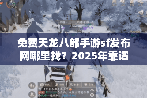免费天龙八部手游sf发布网哪里找？2025年靠谱下载攻略