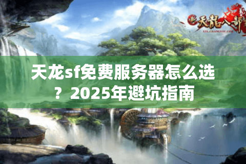 天龙sf免费服务器怎么选？2025年避坑指南