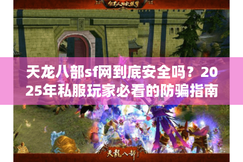 天龙八部sf网到底安全吗？2025年私服玩家必看的防骗指南
