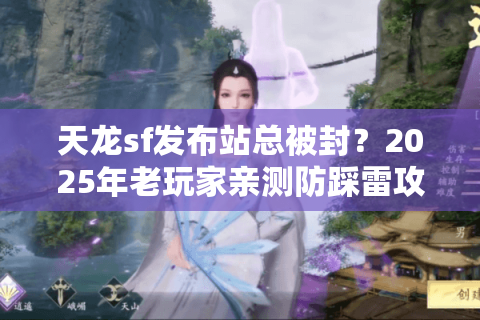 天龙sf发布站总被封？2025年老玩家亲测防踩雷攻略