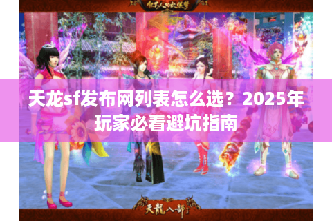 天龙sf发布网列表怎么选？2025年玩家必看避坑指南