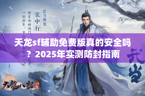 天龙sf辅助免费版真的安全吗？2025年实测防封指南