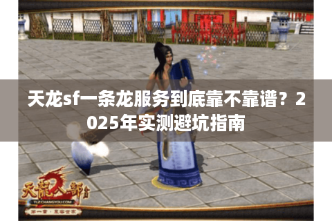 天龙sf一条龙服务到底靠不靠谱？2025年实测避坑指南