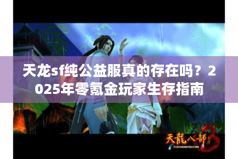 天龙sf纯公益服真的存在吗？2025年零氪金玩家生存指南