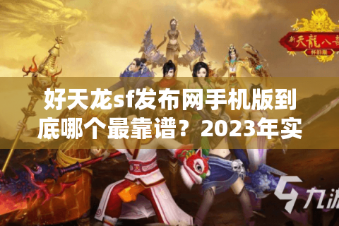好天龙sf发布网手机版到底哪个最靠谱？2023年实测避坑指南