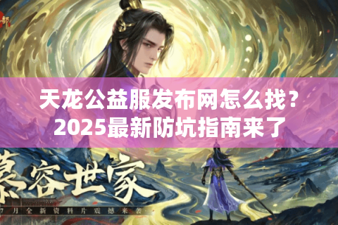 天龙公益服发布网怎么找？2025最新防坑指南来了