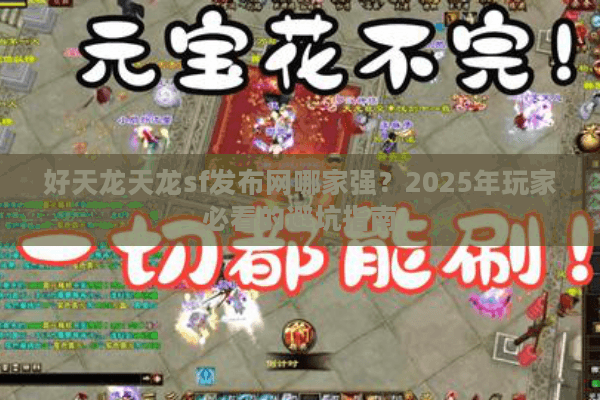 好天龙天龙sf发布网哪家强？2025年玩家必看的避坑指南