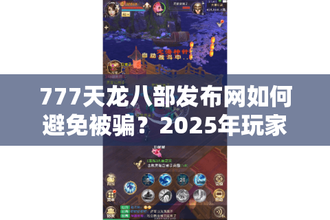 777天龙八部发布网如何避免被骗？2025年玩家必看避坑指南