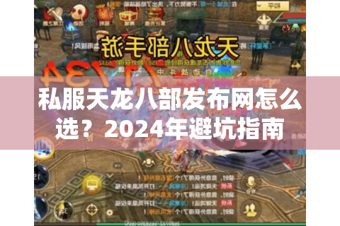 私服天龙八部发布网怎么选？2024年避坑指南