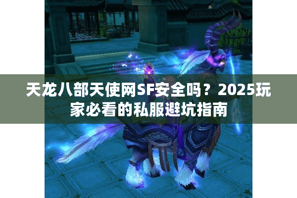 天龙八部天使网SF安全吗？2025玩家必看的私服避坑指南