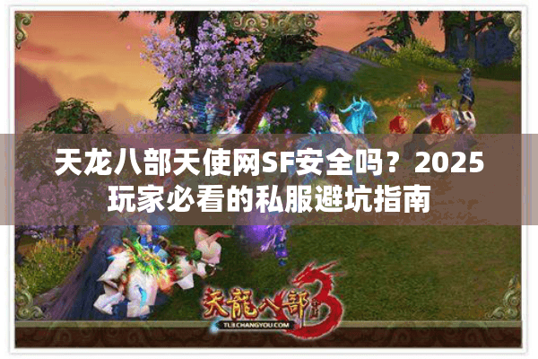 天龙八部天使网SF安全吗？2025玩家必看的私服避坑指南