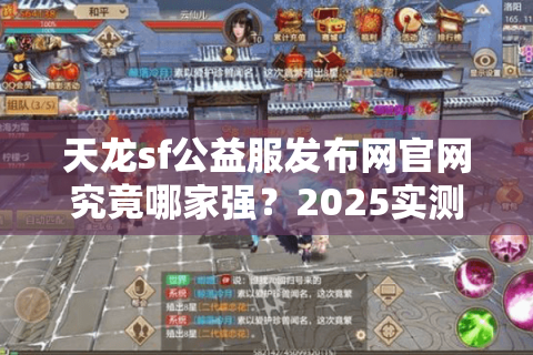 天龙sf公益服发布网官网究竟哪家强？2025实测避坑指南
