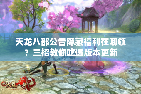 天龙八部公告隐藏福利在哪领？三招教你吃透版本更新