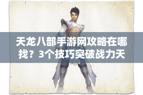 天龙八部手游网攻略在哪找？3个技巧突破战力天花板