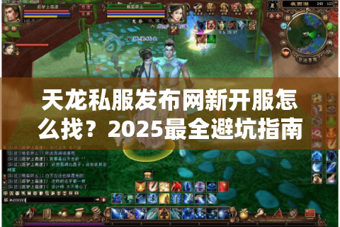 天龙私服发布网新开服怎么找？2025最全避坑指南