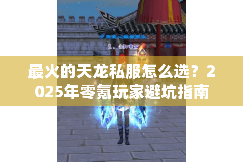 最火的天龙私服怎么选？2025年零氪玩家避坑指南