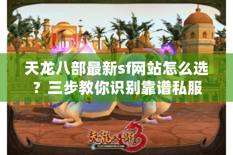 天龙八部最新sf网站怎么选？三步教你识别靠谱私服