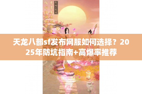 天龙八部sf发布网服如何选择？2025年防坑指南+高爆率推荐