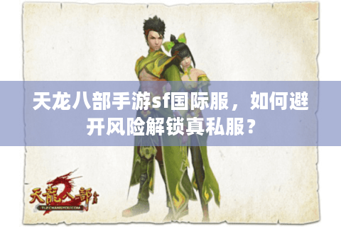 天龙八部手游sf国际服，如何避开风险解锁真私服？