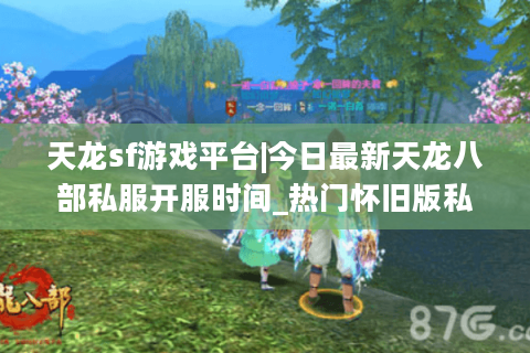 天龙sf游戏平台|今日最新天龙八部私服开服时间_热门怀旧版私服推荐