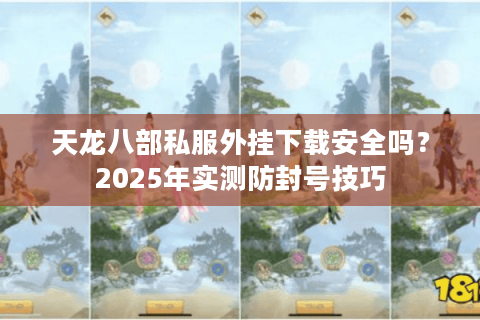天龙八部私服外挂下载安全吗？2025年实测防封号技巧