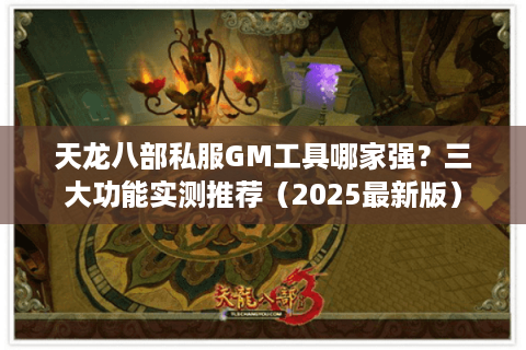 天龙八部私服GM工具哪家强？三大功能实测推荐（2025最新版）