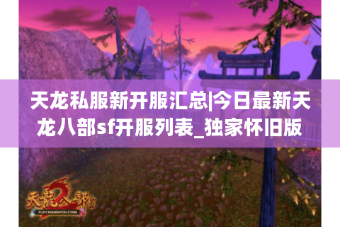 天龙私服新开服汇总|今日最新天龙八部sf开服列表_独家怀旧版推荐