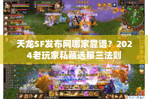 天龙SF发布网哪家靠谱？2024老玩家私藏选服三法则