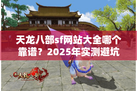 天龙八部sf网站大全哪个靠谱？2025年实测避坑指南