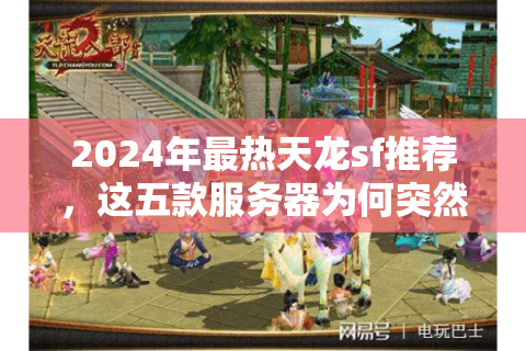 2024年最热天龙sf推荐，这五款服务器为何突然爆火？