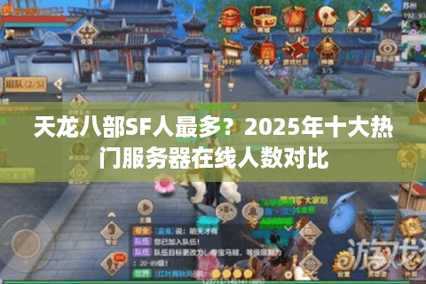 天龙八部SF人最多？2025年十大热门服务器在线人数对比