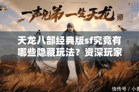 天龙八部经典版sf究竟有哪些隐藏玩法？资深玩家揭秘三大独家技巧