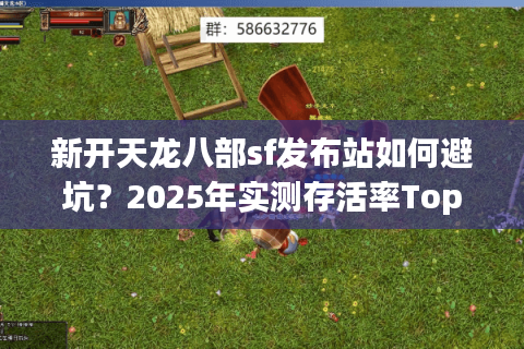 新开天龙八部sf发布站如何避坑？2025年实测存活率Top5榜单