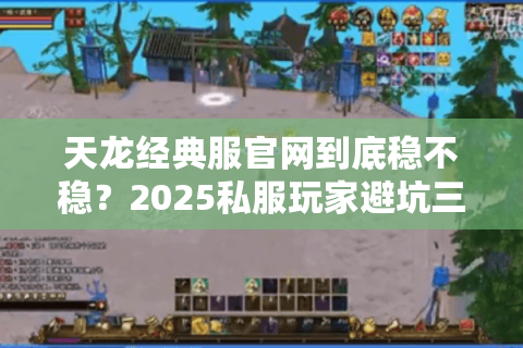 天龙经典服官网到底稳不稳？2025私服玩家避坑三法则