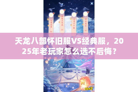 天龙八部怀旧服VS经典服，2025年老玩家怎么选不后悔？