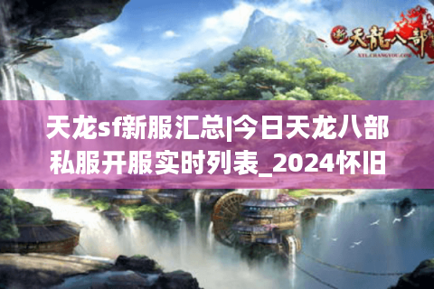 天龙sf新服汇总|今日天龙八部私服开服实时列表_2024怀旧复古版推荐