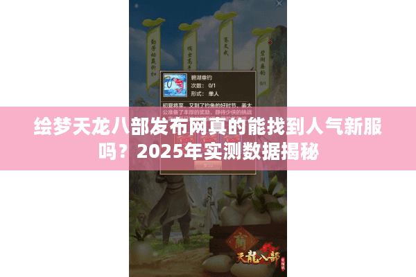 绘梦天龙八部发布网真的能找到人气新服吗？2025年实测数据揭秘