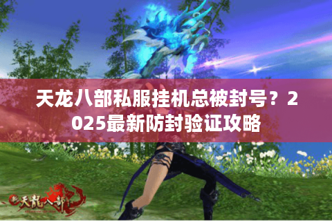 天龙八部私服挂机总被封号？2025最新防封验证攻略