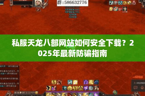私服天龙八部网站如何安全下载？2025年最新防骗指南
