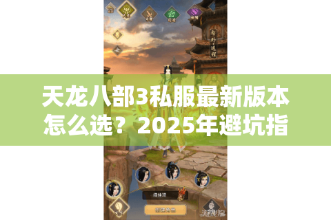 天龙八部3私服最新版本怎么选？2025年避坑指南全解析